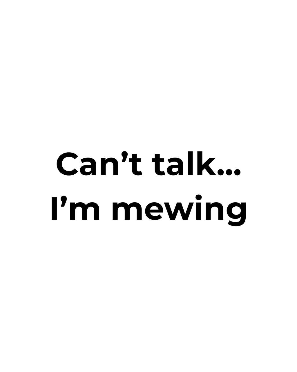 Can't talk... I'm mewing Tee